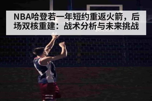 NBA哈登若一年短约重返火箭，后场双核重建：战术分析与未来挑战